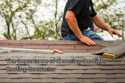 The Importance of Choosing the Right Roofing Contractor