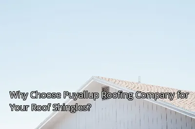 Why Choose Puyallup Roofing Company for Your Roof Shingles?