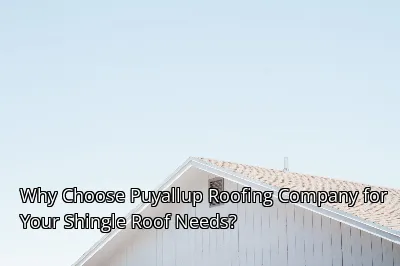 Why Choose Puyallup Roofing Company for Your Shingle Roof Needs?