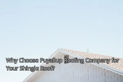 Why Choose Puyallup Roofing Company for Your Shingle Roof?