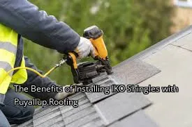 The Benefits of Installing IKO Shingles with Puyallup Roofing