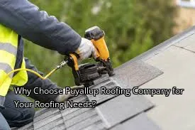 Why Choose Puyallup Roofing Company for Your Roofing Needs?