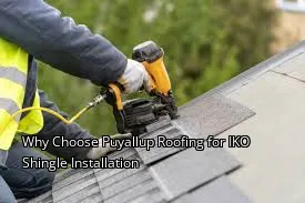 Why Choose Puyallup Roofing for IKO Shingle Installation