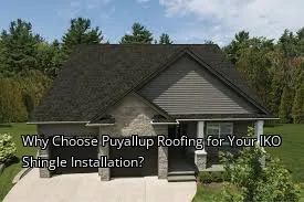 Why Choose Puyallup Roofing for Your IKO Shingle Installation?