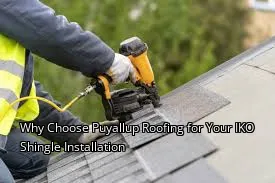 Why Choose Puyallup Roofing for Your IKO Shingle Installation