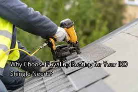Why Choose Puyallup Roofing for Your IKO Shingle Needs?